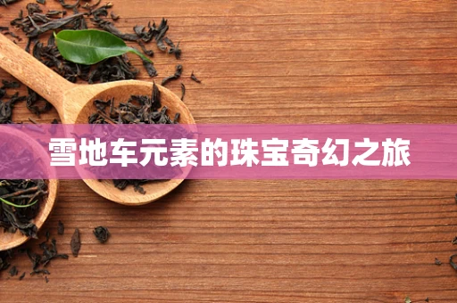 雪地车元素的珠宝奇幻之旅