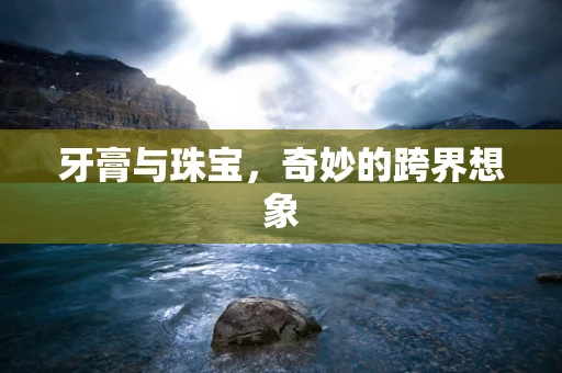 牙膏与珠宝，奇妙的跨界想象