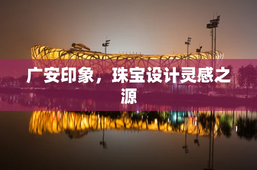 广安印象，珠宝设计灵感之源