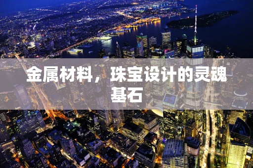 金属材料，珠宝设计的灵魂基石