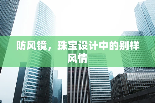 防风镜，珠宝设计中的别样风情