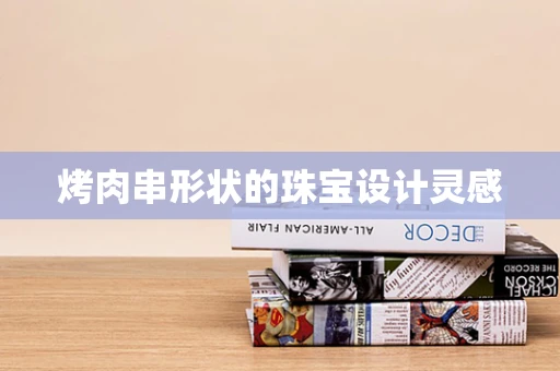 烤肉串形状的珠宝设计灵感