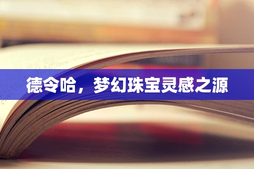 德令哈，梦幻珠宝灵感之源