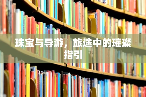 珠宝与导游，旅途中的璀璨指引