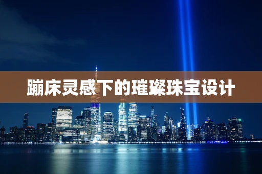 蹦床灵感下的璀璨珠宝设计