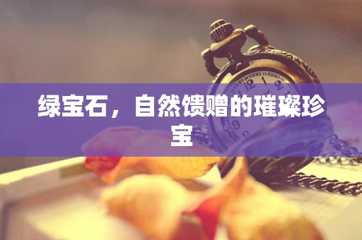 绿宝石，自然馈赠的璀璨珍宝