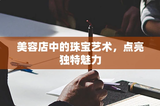 美容店中的珠宝艺术，点亮独特魅力