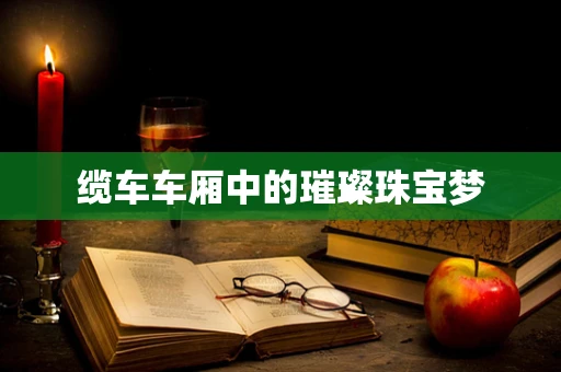 缆车车厢中的璀璨珠宝梦