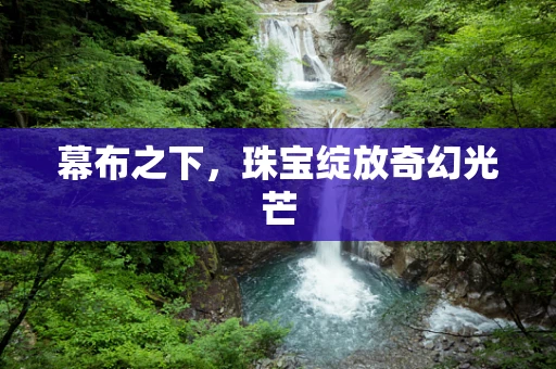 幕布之下，珠宝绽放奇幻光芒