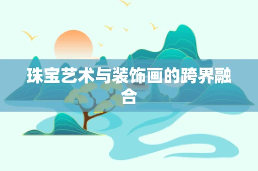 珠宝艺术与装饰画的跨界融合