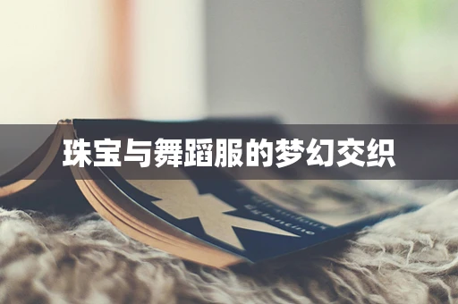 珠宝与舞蹈服的梦幻交织
