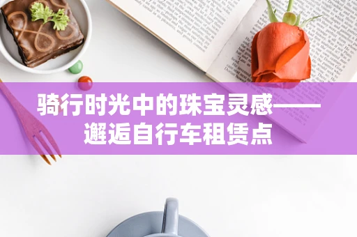骑行时光中的珠宝灵感——邂逅自行车租赁点