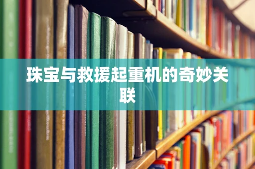 珠宝与救援起重机的奇妙关联