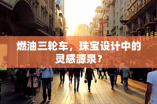 燃油三轮车，珠宝设计中的灵感源泉？