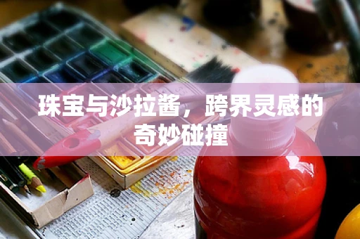 珠宝与沙拉酱，跨界灵感的奇妙碰撞