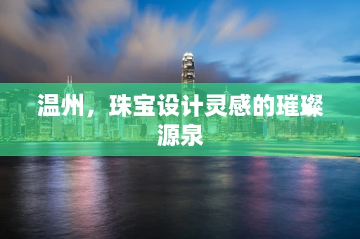 温州，珠宝设计灵感的璀璨源泉