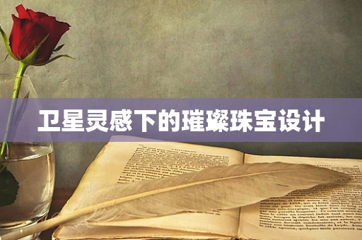 卫星灵感下的璀璨珠宝设计