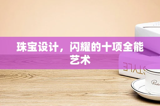 珠宝设计，闪耀的十项全能艺术