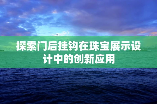探索门后挂钩在珠宝展示设计中的创新应用