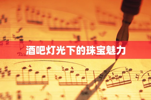 酒吧灯光下的珠宝魅力