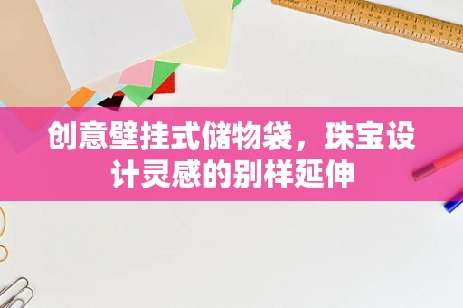 创意壁挂式储物袋，珠宝设计灵感的别样延伸