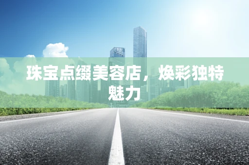 珠宝点缀美容店，焕彩独特魅力