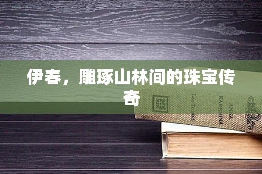 伊春，雕琢山林间的珠宝传奇