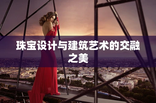 珠宝设计与建筑艺术的交融之美