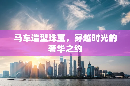 马车造型珠宝，穿越时光的奢华之约