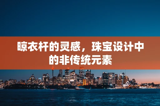 晾衣杆的灵感，珠宝设计中的非传统元素