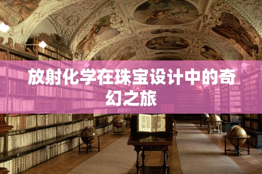放射化学在珠宝设计中的奇幻之旅