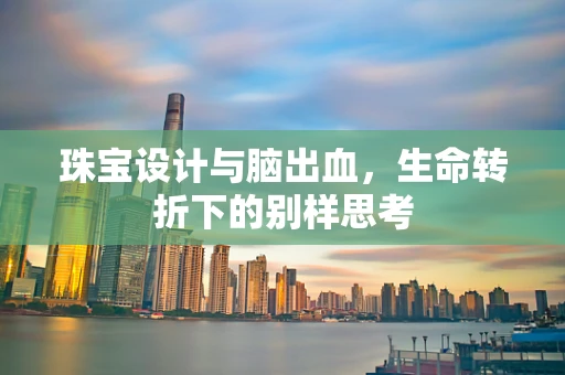 珠宝设计与脑出血，生命转折下的别样思考