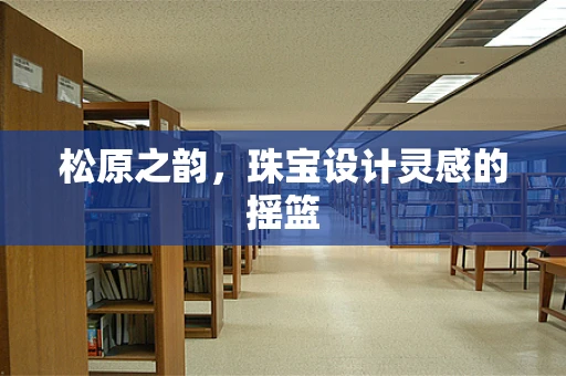松原之韵，珠宝设计灵感的摇篮