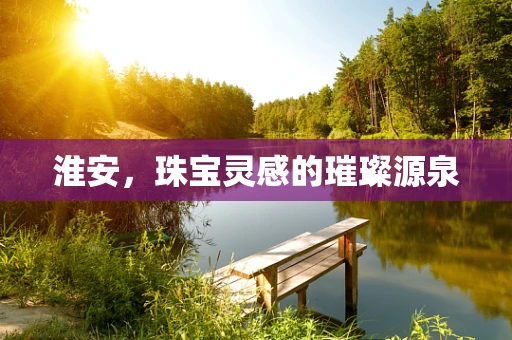 淮安，珠宝灵感的璀璨源泉