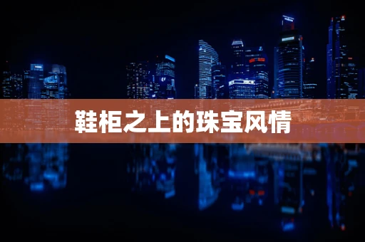 鞋柜之上的珠宝风情