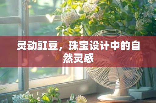 灵动豇豆，珠宝设计中的自然灵感