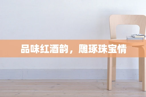 品味红酒韵，雕琢珠宝情