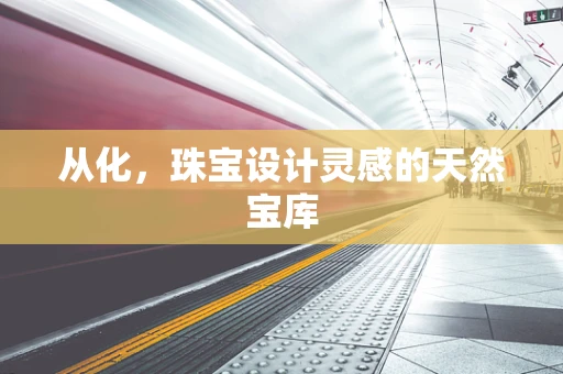 从化，珠宝设计灵感的天然宝库