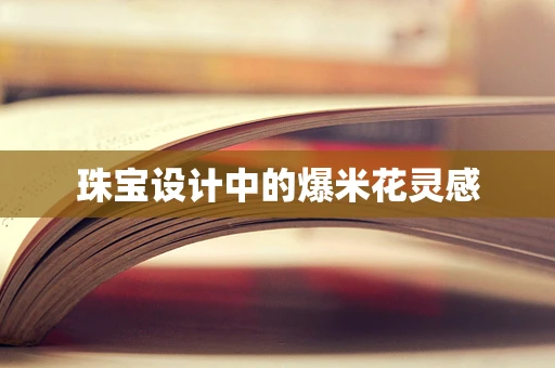 珠宝设计中的爆米花灵感