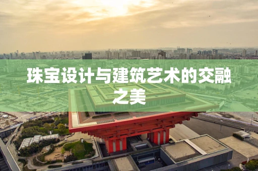 珠宝设计与建筑艺术的交融之美
