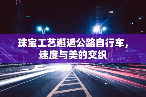 珠宝工艺邂逅公路自行车，速度与美的交织