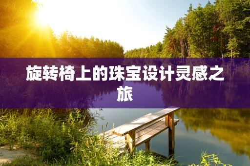 旋转椅上的珠宝设计灵感之旅