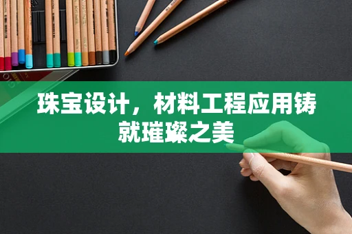 珠宝设计，材料工程应用铸就璀璨之美