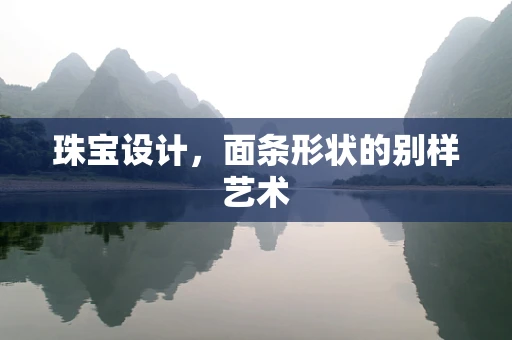 珠宝设计，面条形状的别样艺术