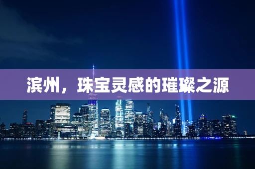 滨州，珠宝灵感的璀璨之源