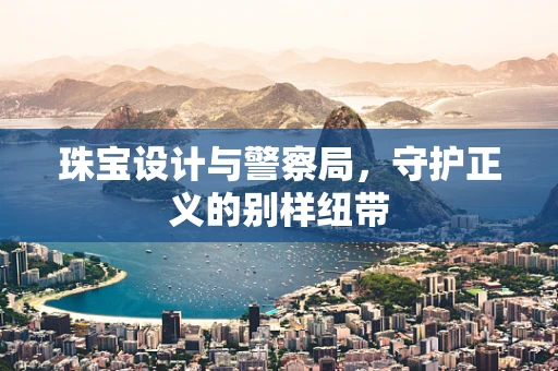 珠宝设计与警察局，守护正义的别样纽带
