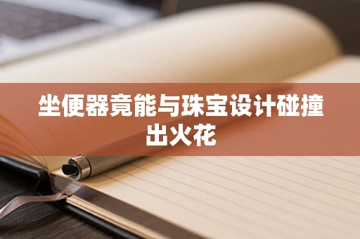 坐便器竟能与珠宝设计碰撞出火花