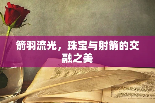 箭羽流光，珠宝与射箭的交融之美