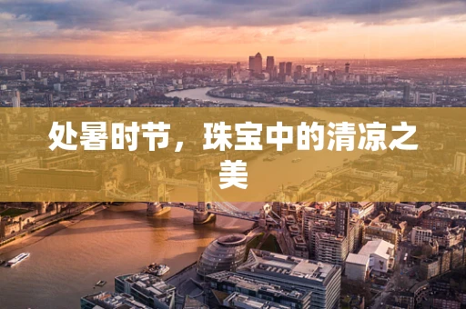 处暑时节，珠宝中的清凉之美