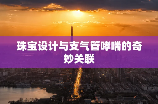 珠宝设计与支气管哮喘的奇妙关联